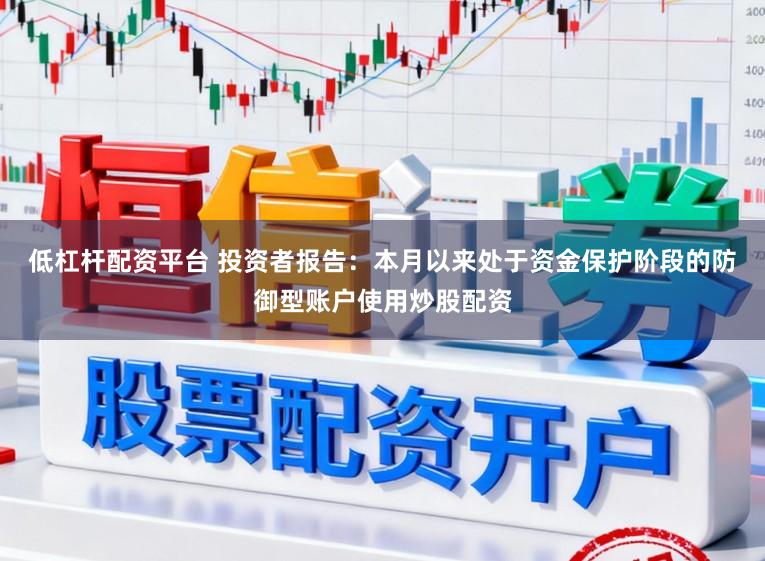 低杠杆配资平台 投资者报告：本月以来处于资金保护阶段的防御型账户使用炒股配资