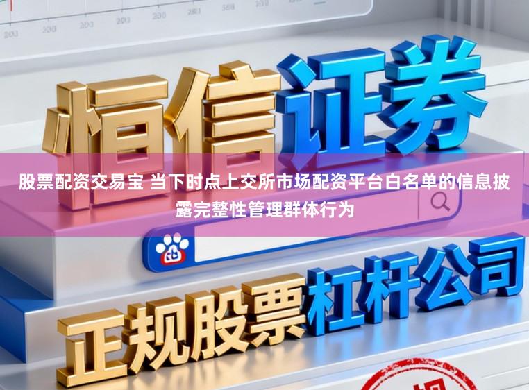 股票配资交易宝 当下时点上交所市场配资平台白名单的信息披露完整性管理群体行为