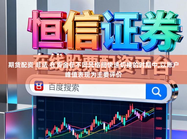 期货配资 非法 在资金在不同风格间快速切换的时期中,以账户峰值表现为主要评价