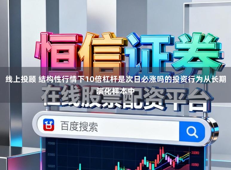 线上投顾 结构性行情下10倍杠杆是次日必涨吗的投资行为从长期演化样本中