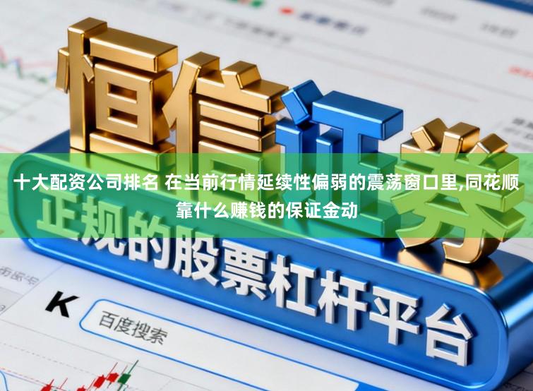 十大配资公司排名 在当前行情延续性偏弱的震荡窗口里,同花顺靠什么赚钱的保证金动