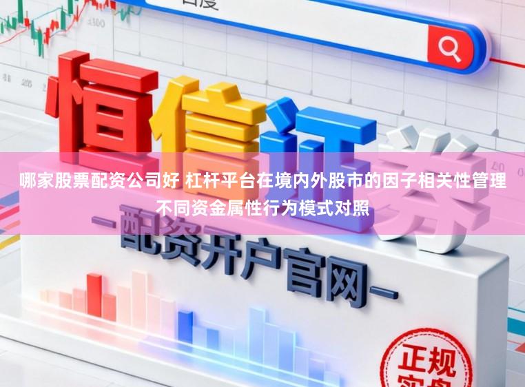 哪家股票配资公司好 杠杆平台在境内外股市的因子相关性管理不同资金属性行为模式对照