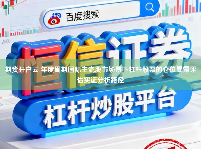 期货开户云 年度周期国际主流股市场景下杠杆股票的仓位暴露评估实证分析路径