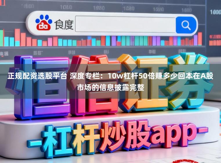 正规配资选股平台 深度专栏：10w杠杆50倍赚多少回本在A股市场的信息披露完整