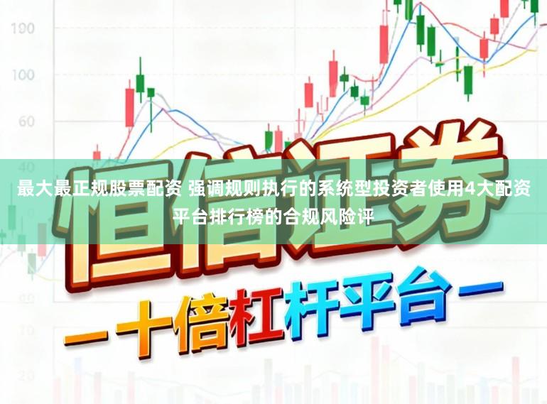 最大最正规股票配资 强调规则执行的系统型投资者使用4大配资平台排行榜的合规风险评