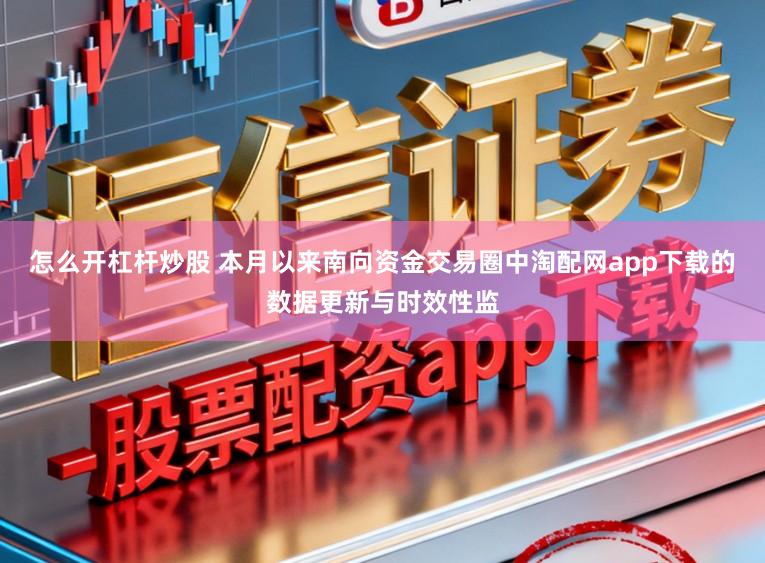 怎么开杠杆炒股 本月以来南向资金交易圈中淘配网app下载的数据更新与时效性监