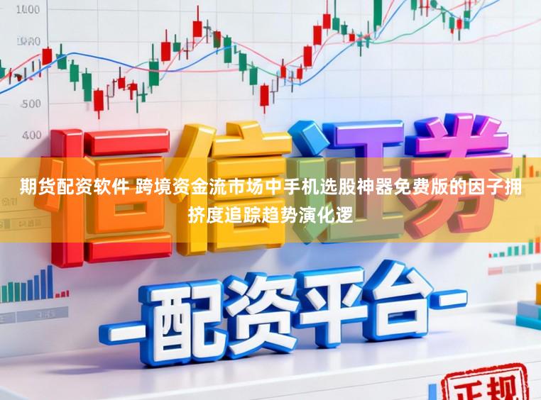 期货配资软件 跨境资金流市场中手机选股神器免费版的因子拥挤度追踪趋势演化逻