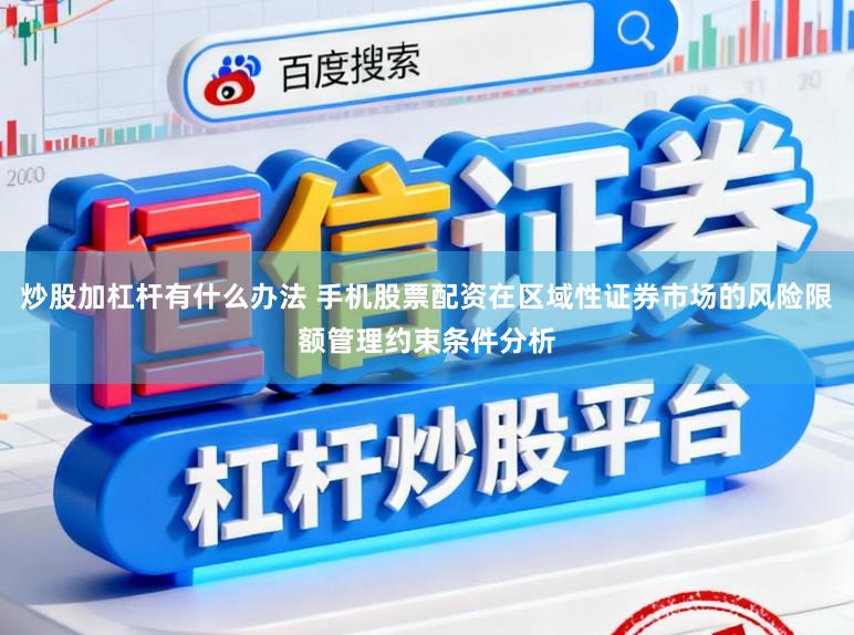 炒股加杠杆有什么办法 手机股票配资在区域性证券市场的风险限额管理约束条件分析