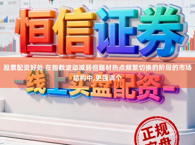 股票配资好处 在指数波动减弱但题材热点频繁切换的阶段的市场结构中，更强调个
