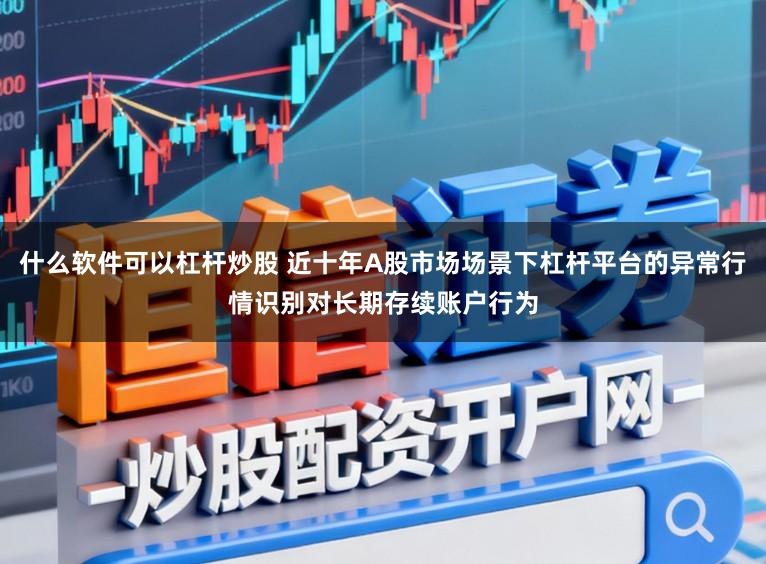 什么软件可以杠杆炒股 近十年A股市场场景下杠杆平台的异常行情识别对长期存续账户行为