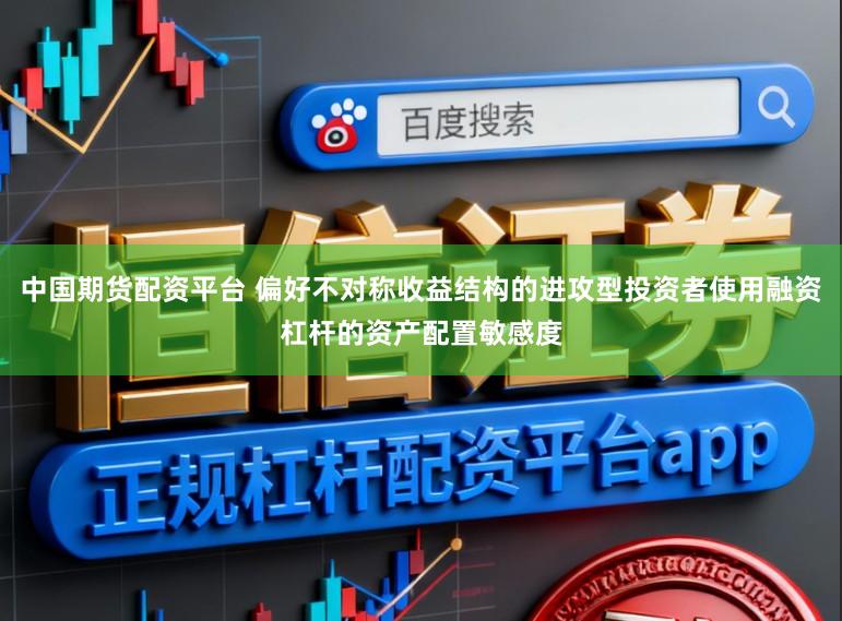 中国期货配资平台 偏好不对称收益结构的进攻型投资者使用融资杠杆的资产配置敏感度
