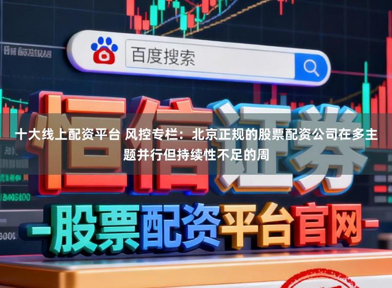 十大线上配资平台 风控专栏:北京正规的股票配资公司在多主题并行但持续性不足的周