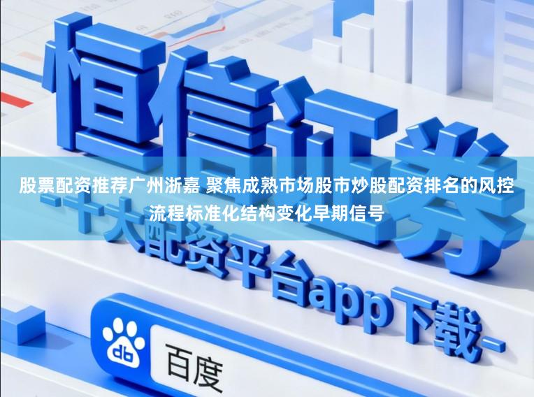 股票配资推荐广州浙嘉 聚焦成熟市场股市炒股配资排名的风控流程标准化结构变化早期信号