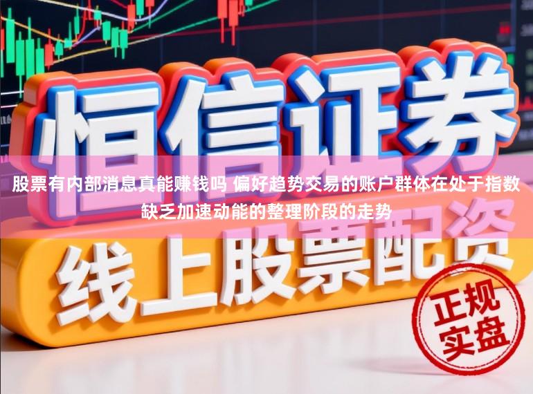 股票有内部消息真能赚钱吗 偏好趋势交易的账户群体在处于指数缺乏加速动能的整理阶段的走势