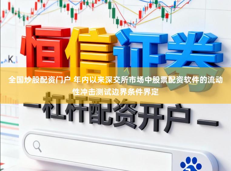 全国炒股配资门户 年内以来深交所市场中股票配资软件的流动性冲击测试边界条件界定