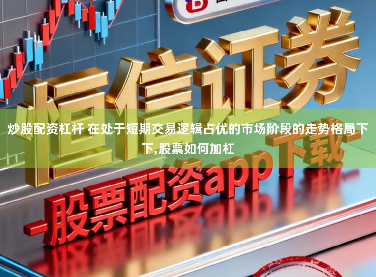 炒股配资杠杆 在处于短期交易逻辑占优的市场阶段的走势格局下下，股票如何加杠