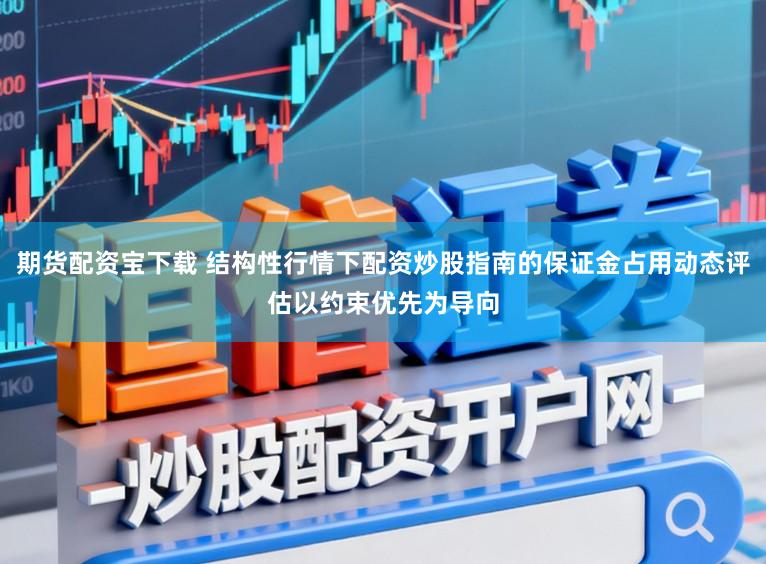 期货配资宝下载 结构性行情下配资炒股指南的保证金占用动态评估以约束优先为导向