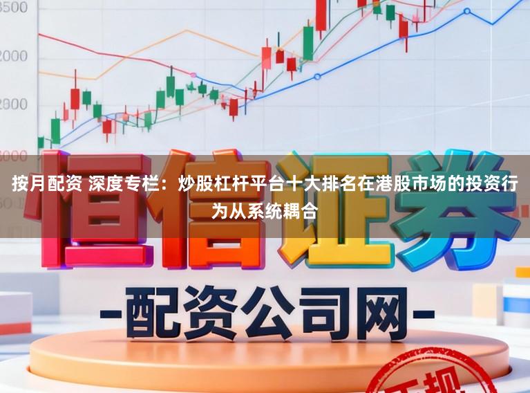 按月配资 深度专栏:炒股杠杆平台十大排名在港股市场的投资行为从系统耦合