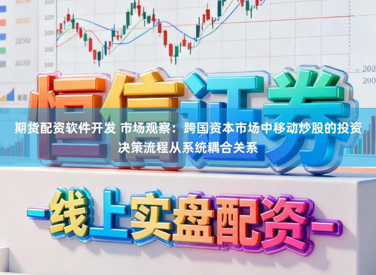 期货配资软件开发 市场观察：跨国资本市场中移动炒股的投资决策流程从系统耦合关系