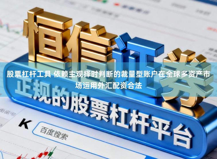 股票杠杆工具 依赖主观择时判断的裁量型账户在全球多资产市场运用外汇配资合法