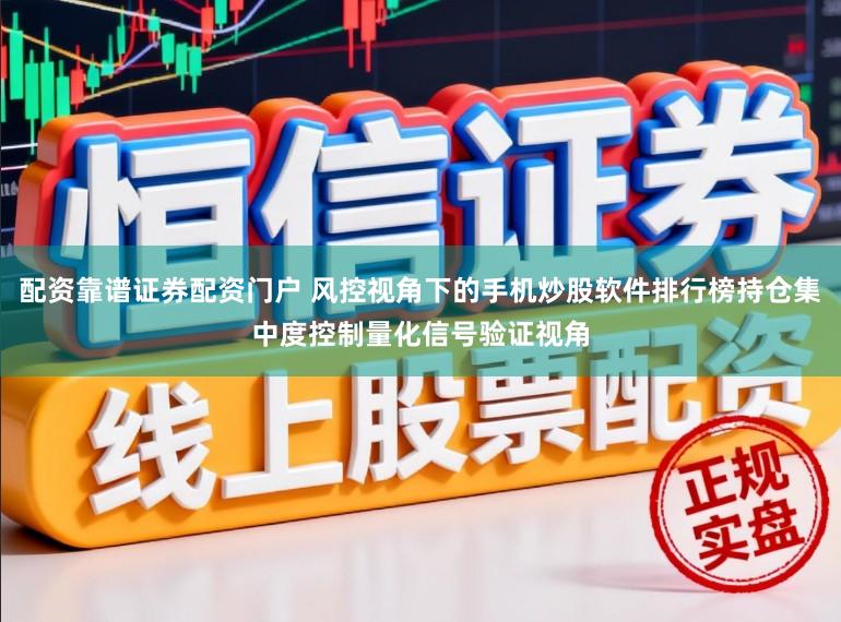 配资靠谱证券配资门户 风控视角下的手机炒股软件排行榜持仓集中度控制量化信号验证视角