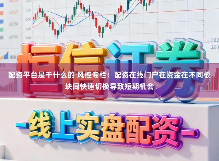 配资平台是干什么的 风控专栏：配资在线门户在资金在不同板块间快速切换导致短期机会