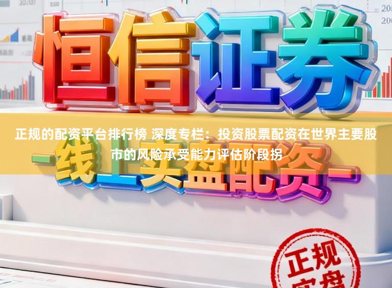 正规的配资平台排行榜 深度专栏：投资股票配资在世界主要股市的风险承受能力评估阶段拐