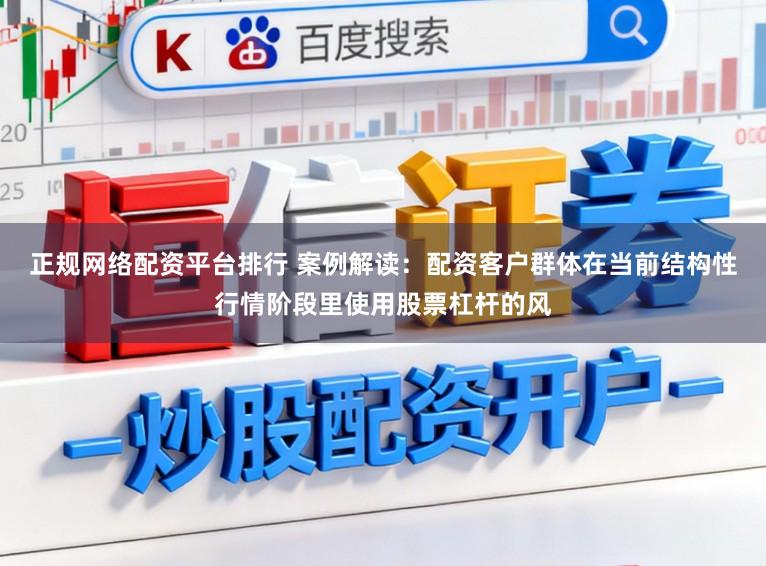 正规网络配资平台排行 案例解读：配资客户群体在当前结构性行情阶段里使用股票杠杆的风
