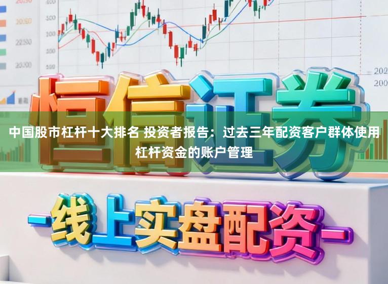 中国股市杠杆十大排名 投资者报告：过去三年配资客户群体使用杠杆资金的账户管理