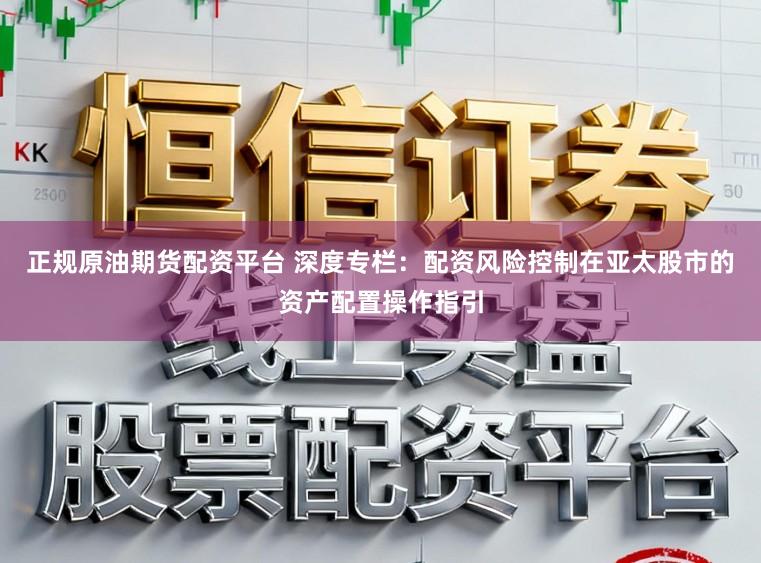 正规原油期货配资平台 深度专栏：配资风险控制在亚太股市的资产配置操作指引
