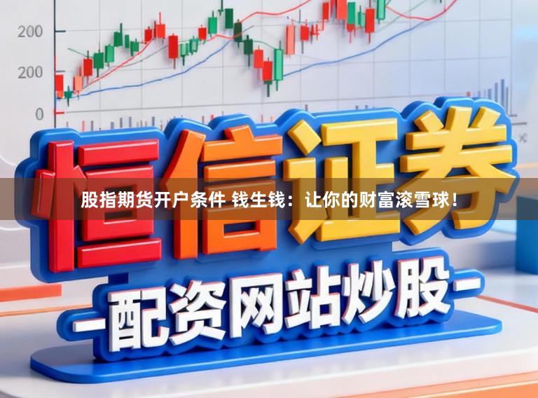 股指期货开户条件 钱生钱：让你的财富滚雪球！