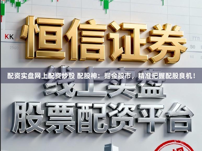 配资实盘网上配资炒股 配股神：掘金股市，精准把握配股良机！