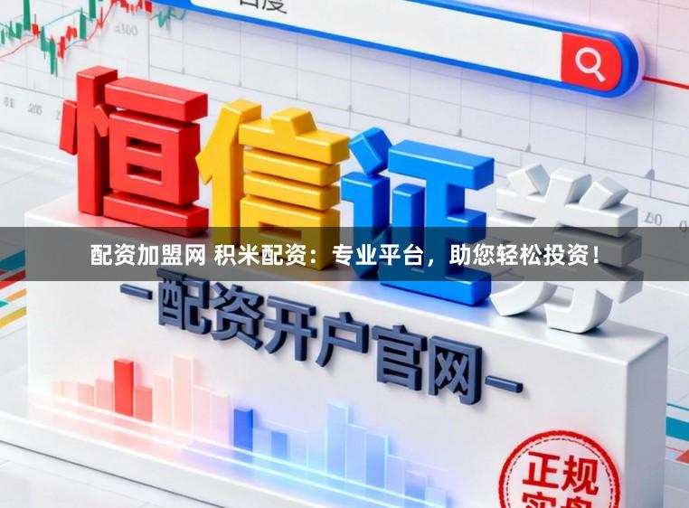 配资加盟网 积米配资：专业平台，助您轻松投资！