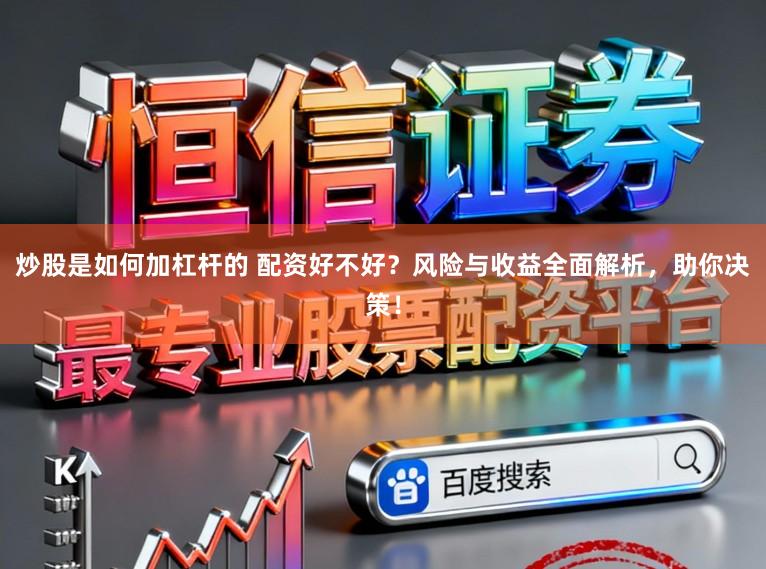 炒股是如何加杠杆的 配资好不好？风险与收益全面解析，助你决策！
