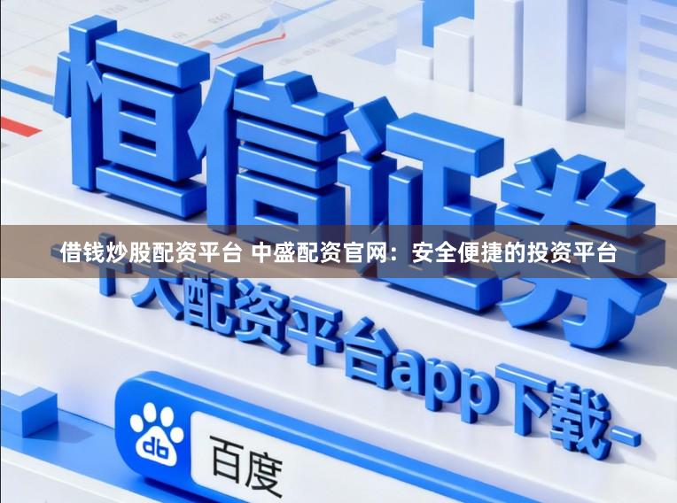 借钱炒股配资平台 中盛配资官网：安全便捷的投资平台
