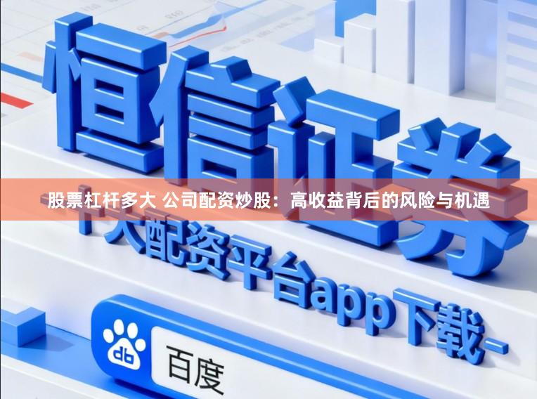 股票杠杆多大 公司配资炒股：高收益背后的风险与机遇
