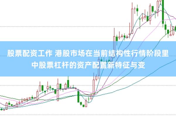 股票配资工作 港股市场在当前结构性行情阶段里中股票杠杆的资产配置新特征与变