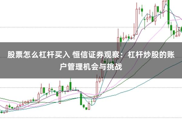 股票怎么杠杆买入 恒信证券观察：杠杆炒股的账户管理机会与挑战