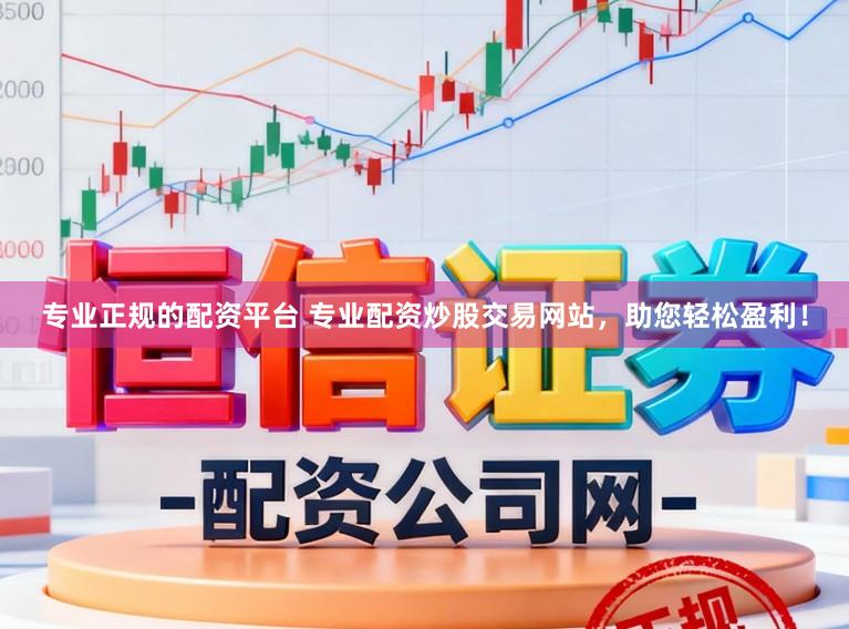 专业正规的配资平台 专业配资炒股交易网站，助您轻松盈利！