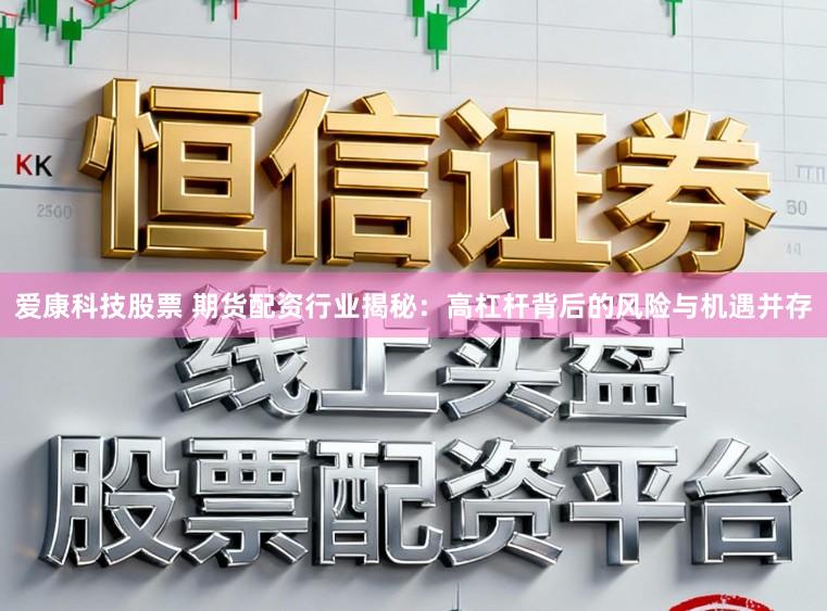 爱康科技股票 期货配资行业揭秘:高杠杆背后的风险与机遇并存