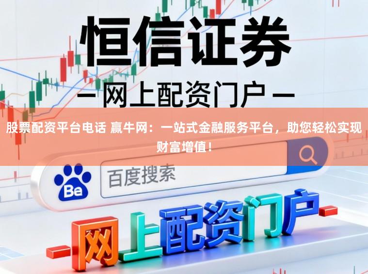 股票配资平台电话 赢牛网:一站式金融服务平台,助您轻松实现财富增值!