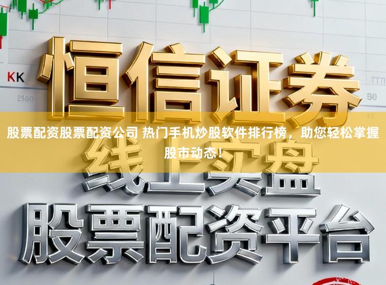 股票配资股票配资公司 热门手机炒股软件排行榜,助您轻松掌握股市动态!