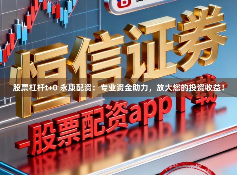 股票杠杆t+0 永康配资:专业资金助力,放大您的投资收益!