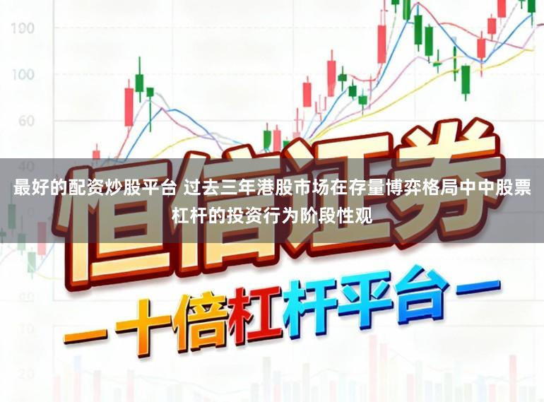 最好的配资炒股平台 过去三年港股市场在存量博弈格局中中股票杠杆的投资行为阶段性观