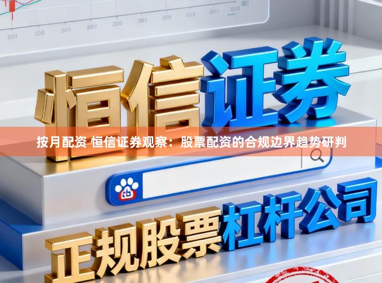 按月配资 恒信证券观察：股票配资的合规边界趋势研判