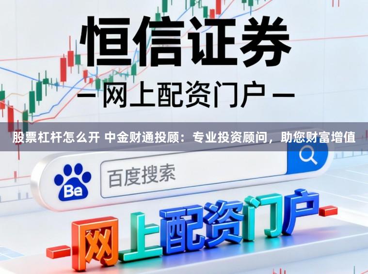 股票杠杆怎么开 中金财通投顾：专业投资顾问，助您财富增值