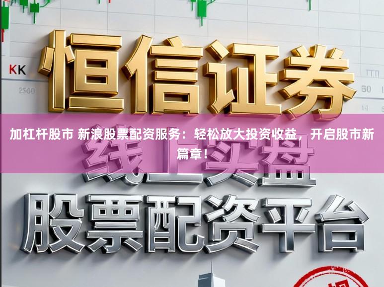 加杠杆股市 新浪股票配资服务：轻松放大投资收益，开启股市新篇章！