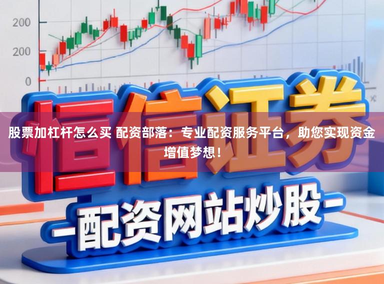 股票加杠杆怎么买 配资部落：专业配资服务平台，助您实现资金增值梦想！