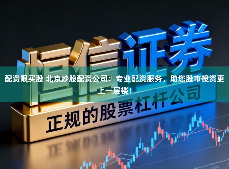 配资限买股 北京炒股配资公司:专业配资服务,助您股市投资更上一层楼!