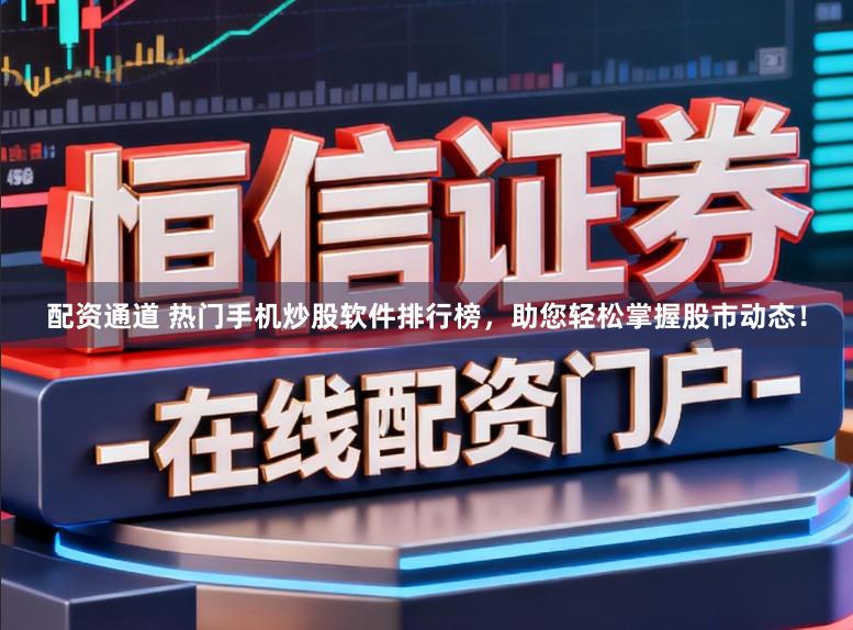 配资通道 热门手机炒股软件排行榜，助您轻松掌握股市动态！